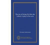 The joy of living (Es lebe das Leben) A play in five acts