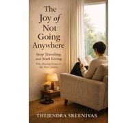 The Joy of Not Going Anywhere: Stop Traveling and Start Living
