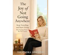 The Joy of Not Going Anywhere: Stop Traveling and Start Living (Practical Personal Development)