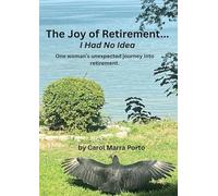 The Joy of Retirement...I had no Idea: One woman's unexpected journey of accepting and realizing the great beauty and freedom of retirement.