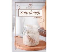 The Joy of Sourdough Logbook: The ultimate tool for home bakers, and sourdough enthusiasts