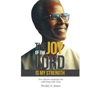THE JOY OF THE LORD IS MY STRENGTH.: Five effective strategies for cultivating a life of joy