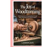 The Joy of Woodturning: Mastering the Art of Shaping Wood Through Expert Techniques and Creative Projects