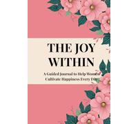 THE JOY WITHIN: A Guided Journal to Help Women Cultivate Happiness Every Day