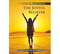 The Joyful Believer: Going Beyond Happiness (THE BELIEVER SERIES)