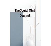 The Joyful Mind Journal: Focus on What Matters, Stay Positive, and Create the Life You Desire