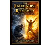 THE JOYFUL NOISE OF THE REDEEMED: Celebrating the God Who Turns Mourning Into Dancing