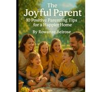 The Joyful Parent: 10 Positive Parenting Tips for a Happier Home (Raising Resilient Kids: A Grown-Up’s Guide to Big Feelings and Bright Futures)