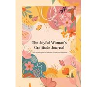The Joyful Woman's Gratitude Journal: Your Sacred Space for Reflection, Growth, and Happiness