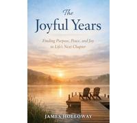 The Joyful Years: Finding Purpose, Peace and Joy in Life's Next Chapter - Your Guide To a Happy Retirement