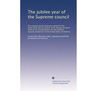 The jubilee year of the Supreme council: Of sovereign grand inspectors-general of the thirty-third and last degree of the Ancient accepted Scottish ... of the United States of America: Volume 1