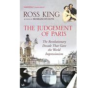 The Judgement of Paris: The Revolutionary Decade That Gave the World Impressionism