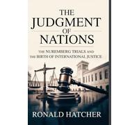 The Judgment of Nations: The Nuremberg Trials and the Birth of International Justice