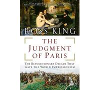 The Judgment of Paris: The Revolutionary Decade That Gave the World Impressionism