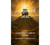 The Judgment Seat: Living Today in Light of Eternity (Truth in an Age of Compromise)