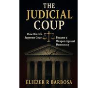 THE JUDICIAL COUP: How Brazil's Supreme Court Became a Weapon Against Democracy