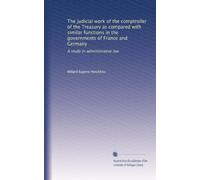The judicial work of the comptroller of the Treasury as compared with similar functions in the governments of France and Germany: A study in administrative law