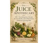 The Juice Apothecary: 120+ Nourishing Juice Recipes for Gut Health, Calm Inflammation & Reveal Glowing Skin