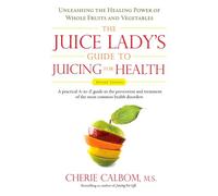The Juice Lady's Guide To Juicing for Health: Unleashing the Healing Power of Whole Fruits and Vegetables Revised Edition