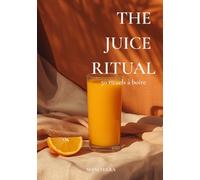 The Juice Ritual : 50 recettes de jus, smoothies bien-être pour retrouver énergie, vitalité et équilibre: Le guide moderne des jus santé, smoothies ... pour prendre soin de soi au quotidien