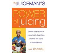 The Juiceman's Power of Juicing: Delicious Juice Recipes for Energy, Health, Weight Loss, and Relief from Scores of Common Ailments