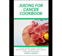 THE JUICING FOR CANCER COOKBOOK: Over 35 Plant-Based Juices Rich in Antioxidants, Vitamins, and Cancer-Fighting Nutrients (WITH PICTURES)