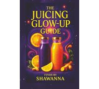 The Juicing Glow-Up Guide: A 7 - Day Reset to Radiance, Energy & Wellness (The Glow-Up Reset Series)