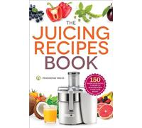 The Juicing Recipes Book: 150 Healthy Recipes to Unleash Nutritional Power