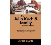 The Julia Koch & family Success Story: The Blind Date She Never Wanted - That Changed Her Life Forever (Power & Purpose: Stories of Women Who Shaped Success)