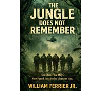 THE JUNGLE DOES NOT REMEMBER: Six Men. Five Days. One Patrol Lost to the Vietnam War. (The Way Home Is Closed, Vietnam)