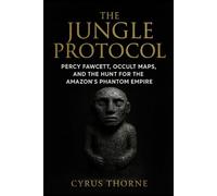The Jungle Protocol: Percy Fawcett, Occult Maps, and the Hunt for the Amazon’s Phantom Empire (The Sun and the Stone)