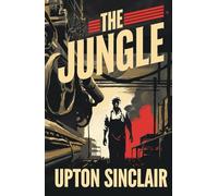 The Jungle: The Unflinching Story of Immigrant Struggle and the Fight Against Corruption in Early 20th Century America