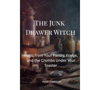 The Junk Drawer Witch: Magic from Your Pantry, Fridge, and the Crumbs Under Your Toaster