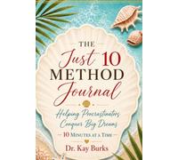 The Just 10 Method Journal: Helping Procrastinators Conquer Big Dreams 10 Minutes at a Time