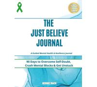 The Just Believe Journal: 90 Days to Overcome Self-Doubt, Crush Mental Blocks & Get Unstuck