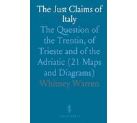 The Just Claims of Italy: The Question of the Trentin, of Trieste and of the Adriatic (21 Maps and Diagrams)