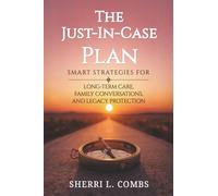 THE JUST IN CASE PLAN: SMART STRATEGIES FOR LONG TERM CARE, FAMILY CONVERSATIONS AND LEGACY PROTECTION