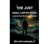 The Just Shall Live by Faith:: Lessons from the Book of Romans