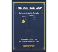 THE JUSTICE GAP - Co-parenting with Toxic Ex: Why Good Parents Lose and How to Change the Game