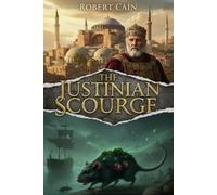 THE JUSTINIAN SCOURGE: The First Great Pandemic (541 AD). How Bubonic Plague Decimated the Byzantine Empire and Killed the Roman Dream (THE AGE OF CALAMITY)