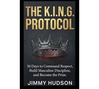 THE K.I.N.G. PROTOCOL: 30 Days No-Nonsense War Manual for Men to Command Respect, Build Masculine Discipline, and Become the Prize
