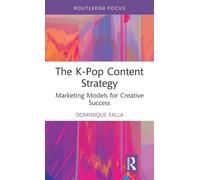 The K-Pop Content Strategy: Marketing Models for Creative Success (Routledge Focus on Business and Management)