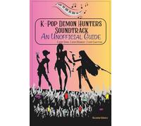 THE K-POP DEMON HUNTERS SOUNDTRACK, AN UNOFFICIAL GUIDE: Who sang what and why it hit so hard - Every Song. Every Moment. Every Emotion