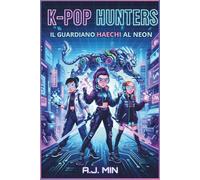 THE K-POP HUNTERS - IL GUARDIANO HAECHI AL NEON: Una missione cyberpunk tra idol virtuali, magia glitch e il demone digitale della rete - Futuro ... (K-POP HUNTERS: LA SAGA DELL'ARMONIA)