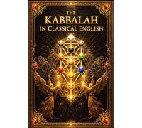 The Kabbalah in Classical English - The Ancient Mystical Doctrine of Jewish Esoteric Tradition: A Complete Philosophical and Historical Study of the ... Exploring the Nature of God, the Soul,