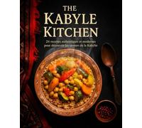 The Kabyle Kitchen: 24 recettes authentiques et modernes pour découvrir les saveurs de la Kabylie (Algerian Kitchen Collection)