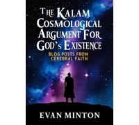 The Kalam Cosmological Argument For God's Existence: Blog Posts From Cerebral Faith (Cerebral Faith Blog Books)