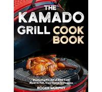 The Kamado Grill Cookbook: Mastering the Art of BBQ with Your Ceramic Cooker, From Meat and Poultry to Seafood and Wild Game