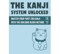 The Kanji System Unlocked: Master Your First 200 Japanese Kanji with the Building Block Method: A Beginner's Guide with Readings, Mnemonics, and ... Included (Japanese Workbooks For Beginners)