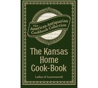 The Kansas Home Cook-Book: Consisting of Recipes Contributed by Ladies of Leavenworth and Other Cities and Towns